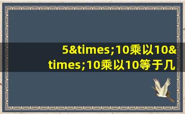 5×10乘以10×10乘以10等于几