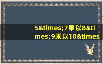 5×7乘以8×9乘以10×10×12等于几