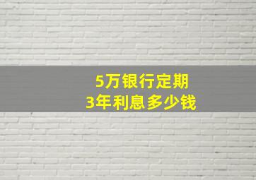 5万银行定期3年利息多少钱