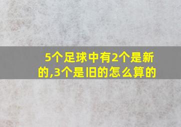 5个足球中有2个是新的,3个是旧的怎么算的