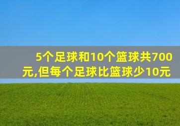 5个足球和10个篮球共700元,但每个足球比篮球少10元