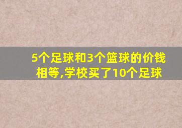 5个足球和3个篮球的价钱相等,学校买了10个足球