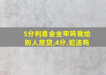 5分利息会坐牢吗我给别人放贷,4分,犯法吗