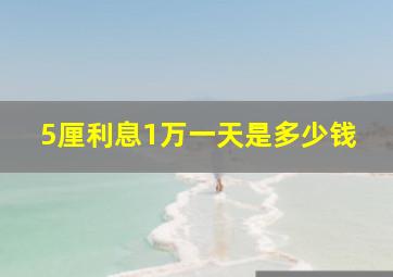 5厘利息1万一天是多少钱