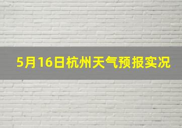 5月16日杭州天气预报实况