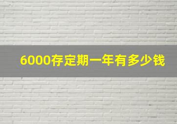 6000存定期一年有多少钱