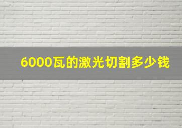 6000瓦的激光切割多少钱