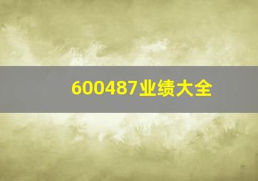 600487业绩大全