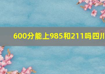 600分能上985和211吗四川