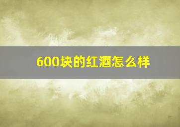 600块的红酒怎么样