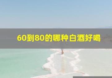 60到80的哪种白酒好喝