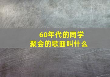 60年代的同学聚会的歌曲叫什么