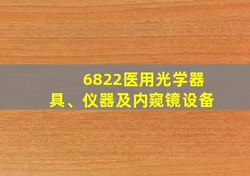 6822医用光学器具、仪器及内窥镜设备