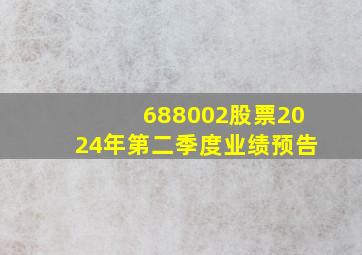 688002股票2024年第二季度业绩预告