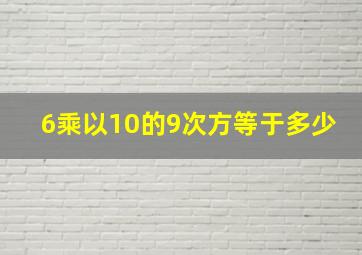 6乘以10的9次方等于多少