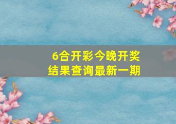 6合开彩今晚开奖结果查询最新一期