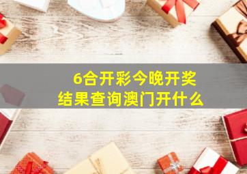 6合开彩今晚开奖结果查询澳门开什么