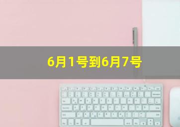 6月1号到6月7号