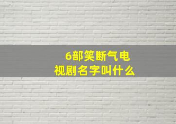 6部笑断气电视剧名字叫什么