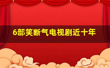 6部笑断气电视剧近十年