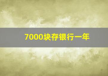 7000块存银行一年