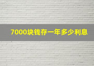 7000块钱存一年多少利息