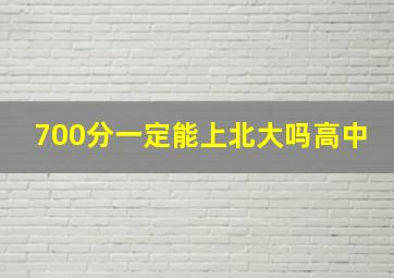 700分一定能上北大吗高中