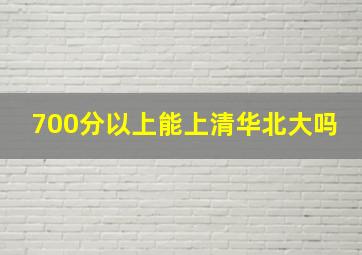 700分以上能上清华北大吗