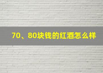 70、80块钱的红酒怎么样