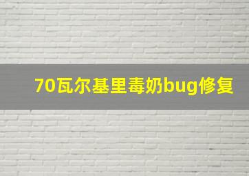 70瓦尔基里毒奶bug修复