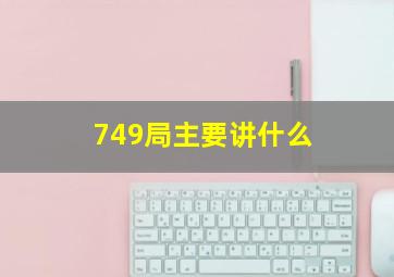 749局主要讲什么