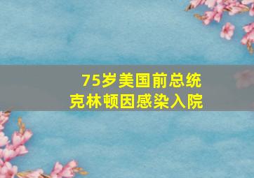 75岁美国前总统克林顿因感染入院