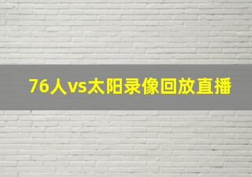 76人vs太阳录像回放直播