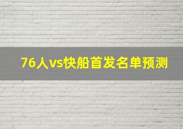 76人vs快船首发名单预测