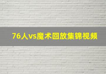 76人vs魔术回放集锦视频