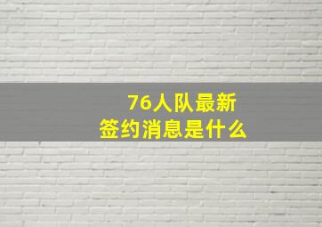 76人队最新签约消息是什么