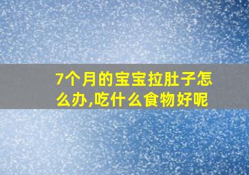 7个月的宝宝拉肚子怎么办,吃什么食物好呢