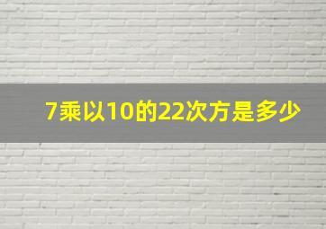 7乘以10的22次方是多少