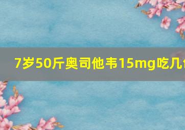 7岁50斤奥司他韦15mg吃几包