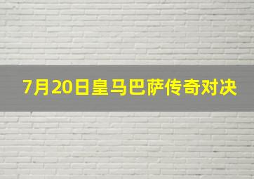 7月20日皇马巴萨传奇对决