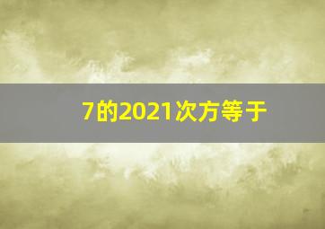 7的2021次方等于