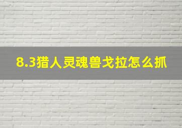 8.3猎人灵魂兽戈拉怎么抓