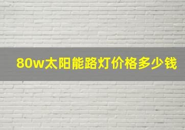 80w太阳能路灯价格多少钱