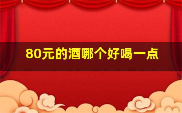 80元的酒哪个好喝一点