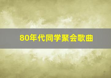 80年代同学聚会歌曲