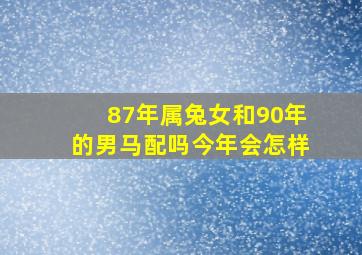 87年属兔女和90年的男马配吗今年会怎样