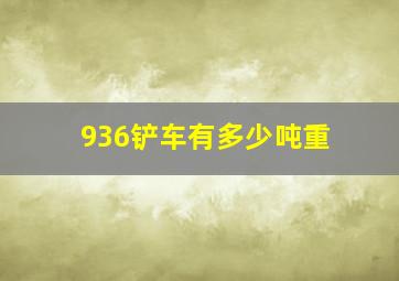 936铲车有多少吨重