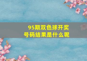 95期双色球开奖号码结果是什么呢