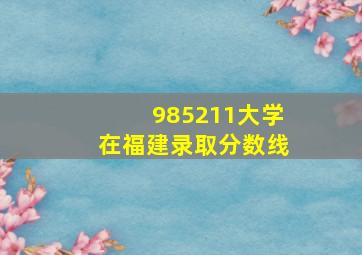 985211大学在福建录取分数线