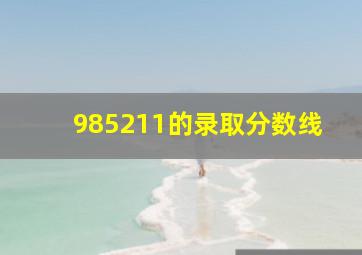 985211的录取分数线